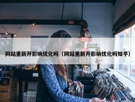 网站重新开影响优化吗（网站重新开影响优化吗知乎）