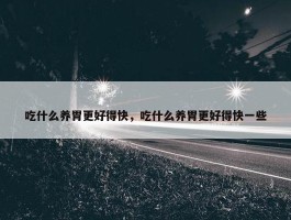 吃什么养胃更好得快，吃什么养胃更好得快一些