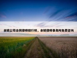 余姚公司合同律师排行榜，余姚律师事务所免费咨询