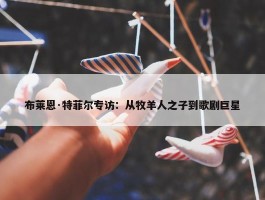 布莱恩·特菲尔专访：从牧羊人之子到歌剧巨星