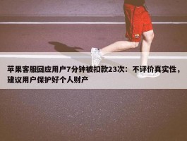 苹果客服回应用户7分钟被扣款23次：不评价真实性，建议用户保护好个人财产