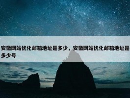 安徽网站优化邮箱地址是多少，安徽网站优化邮箱地址是多少号