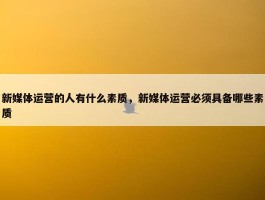 新媒体运营的人有什么素质，新媒体运营必须具备哪些素质