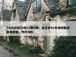 54分26板19助10断9帽！盘点近40年来揭幕战最强数据，乔丹领衔