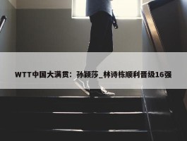 WTT中国大满贯：孙颖莎_林诗栋顺利晋级16强