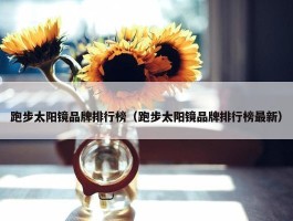 跑步太阳镜品牌排行榜（跑步太阳镜品牌排行榜最新）