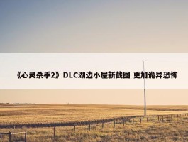 《心灵杀手2》DLC湖边小屋新截图 更加诡异恐怖