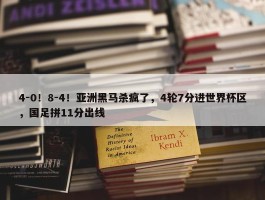 4-0！8-4！亚洲黑马杀疯了，4轮7分进世界杯区，国足拼11分出线