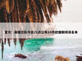 官方：英格兰队今日21点公布10月欧国联球员名单