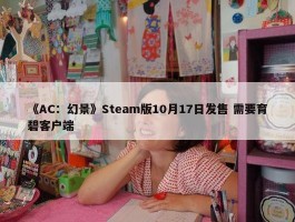 《AC：幻景》Steam版10月17日发售 需要育碧客户端