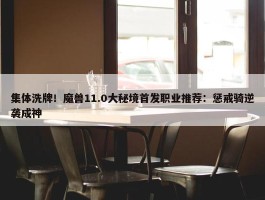 集体洗牌！魔兽11.0大秘境首发职业推荐：惩戒骑逆袭成神