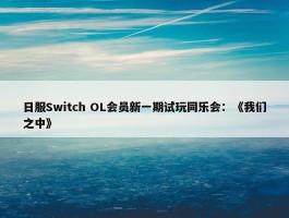 日服Switch OL会员新一期试玩同乐会：《我们之中》