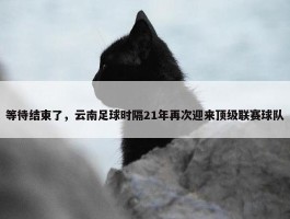 等待结束了，云南足球时隔21年再次迎来顶级联赛球队