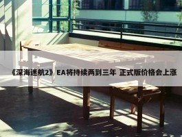 《深海迷航2》EA将持续两到三年 正式版价格会上涨