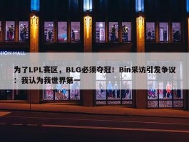 为了LPL赛区，BLG必须夺冠！Bin采访引发争议：我认为我世界第一