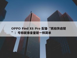 OPPO Find X8 Pro 配备“抓拍快启键”：号称就像音量键一样简单