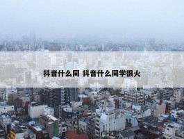 抖音什么同 抖音什么同学很火