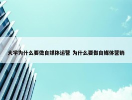 大学为什么要做自媒体运营 为什么要做自媒体营销