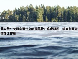 非人哉：文昌帝君什么时候最忙？高考期间，观音和月老增加工作量