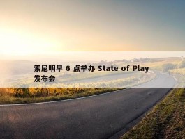 索尼明早 6 点举办 State of Play 发布会