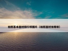 拍照基本器材排行榜图片（拍照器材有哪些）