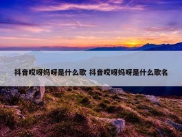 抖音哎呀妈呀是什么歌 抖音哎呀妈呀是什么歌名