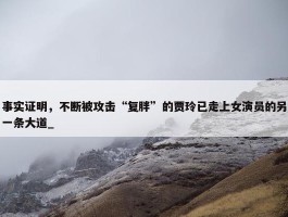 事实证明，不断被攻击“复胖”的贾玲已走上女演员的另一条大道_