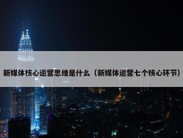 新媒体核心运营思维是什么（新媒体运营七个核心环节）