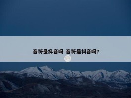 音符是抖音吗 音符是抖音吗?