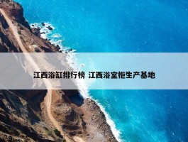 江西浴缸排行榜 江西浴室柜生产基地