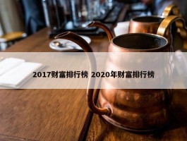 2017财富排行榜 2020年财富排行榜