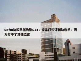 Sofm执教队伍告别S14；安掌门锐评辅助选手：因为打不了其他位置