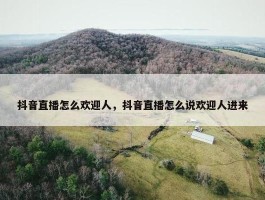 抖音直播怎么欢迎人，抖音直播怎么说欢迎人进来