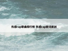 伤感rap歌曲排行榜 伤感rap歌词原创