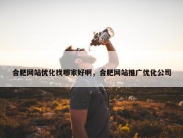 合肥网站优化找哪家好啊，合肥网站推广优化公司