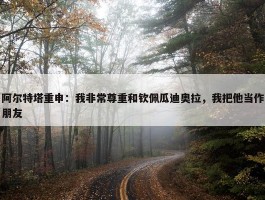 阿尔特塔重申：我非常尊重和钦佩瓜迪奥拉，我把他当作朋友