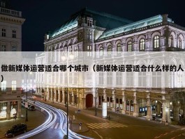 做新媒体运营适合哪个城市（新媒体运营适合什么样的人）