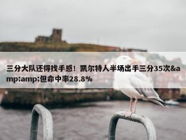 三分大队还得找手感！凯尔特人半场出手三分35次&amp;但命中率28.8%