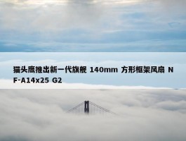 猫头鹰推出新一代旗舰 140mm 方形框架风扇 NF-A14x25 G2