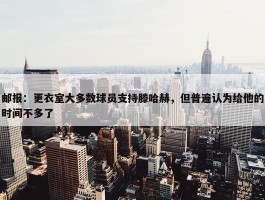 邮报：更衣室大多数球员支持滕哈赫，但普遍认为给他的时间不多了