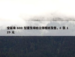 宝丽来 600 型重生绿拍立得相纸发售，8 张 129 元