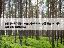 欧协联-切尔西4-1帕纳辛纳科斯 穆德里克1射2传菲利克斯双响+造点