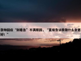 张帅回应“别着急”不满原因，“直接告诉我做什么会更好！”