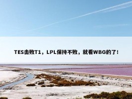 TES击败T1，LPL保持不败，就看WBG的了！