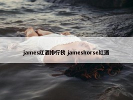 james红酒排行榜 jameshorse红酒