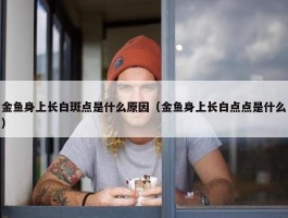 金鱼身上长白斑点是什么原因（金鱼身上长白点点是什么）