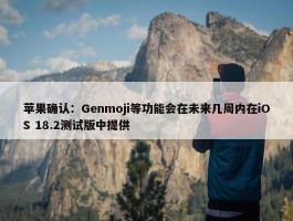 苹果确认：Genmoji等功能会在未来几周内在iOS 18.2测试版中提供