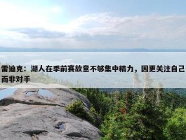 雷迪克：湖人在季前赛故意不够集中精力，因更关注自己而非对手