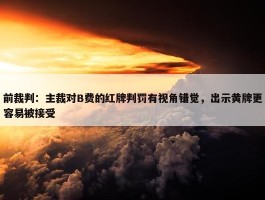 前裁判：主裁对B费的红牌判罚有视角错觉，出示黄牌更容易被接受