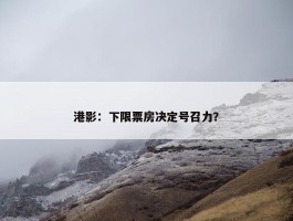 港影：下限票房决定号召力？